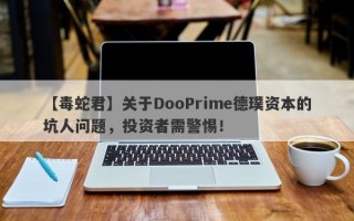 【毒蛇君】关于DooPrime德璞资本的坑人问题，投资者需警惕！