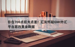 存在700点巨大点差！汇友怀疑GMI外汇平台篡改黄金数据