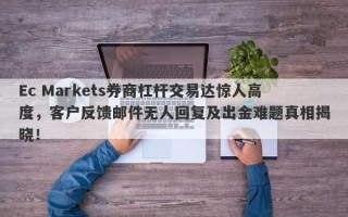 Ec Markets券商杠杆交易达惊人高度，客户反馈邮件无人回复及出金难题真相揭晓！