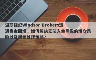 温莎经纪Windsor Brokers遭遇资金困境，如何解决无法入金导致的爆仓风险以及后续处理策略？