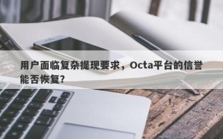 用户面临复杂提现要求，Octa平台的信誉能否恢复？