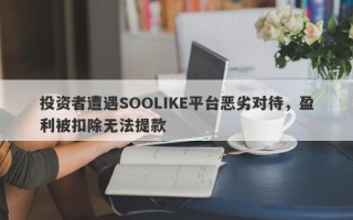 投资者遭遇SOOLIKE平台恶劣对待，盈利被扣除无法提款