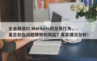 全面解读IC Markets的交易行为，是否存在问题牌照的风险？真实情况分析！