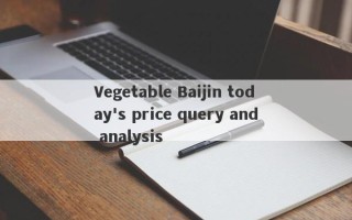 Vegetable Baijin today's price query and analysis