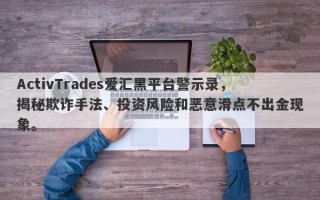 ActivTrades爱汇黑平台警示录，揭秘欺诈手法、投资风险和恶意滑点不出金现象。