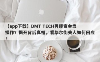 【app下载】DMT TECH再现资金盘操作？揭开背后真相，看华尔街夫人如何回应！