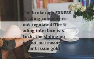 The brokerage EXNESS trading company is not regulated!The trading interface is stuck, the sliding point for no reason ... Can't issue gold