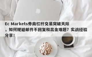 Ec Markets券商杠杆交易突破天际，如何规避邮件不回复和出金难题？实战经验分享！