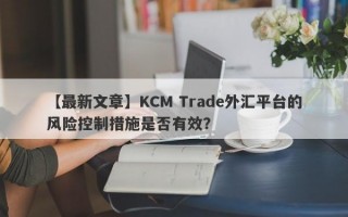 【最新文章】KCM Trade外汇平台的风险控制措施是否有效？