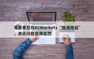 受害者怒斥ECMarkets“推诿拖延”，滑点问题愈演愈烈