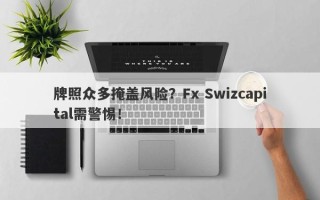 牌照众多掩盖风险？Fx Swizcapital需警惕！