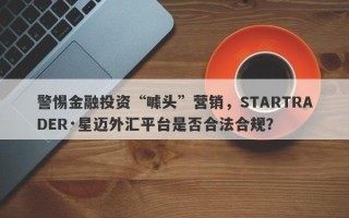 警惕金融投资“噱头”营销，STARTRADER·星迈外汇平台是否合法合规？