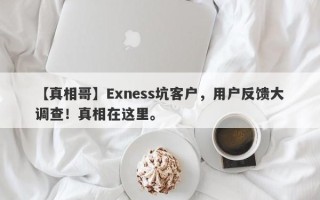 【真相哥】Exness坑客户，用户反馈大调查！真相在这里。