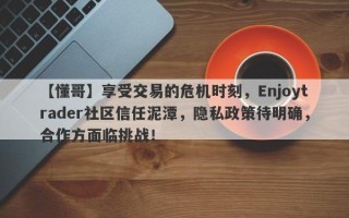 【懂哥】享受交易的危机时刻，Enjoytrader社区信任泥潭，隐私政策待明确，合作方面临挑战！