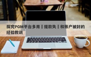 探究PGM平台多用戶提款失敗和账户被封的经验教训