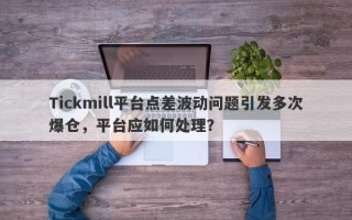 Tickmill平台点差波动问题引发多次爆仓，平台应如何处理？