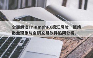 全面解读TriumphFX德汇风险，拒绝出金现象与自研交易软件陷阱分析。