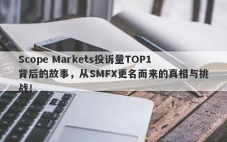 Scope Markets投诉量TOP1背后的故事，从SMFX更名而来的真相与挑战！