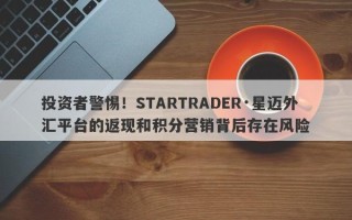 投资者警惕！STARTRADER·星迈外汇平台的返现和积分营销背后存在风险