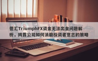 德汇TriumphFX资金无法出金问题解析，揭露公司如何消磨投资者意志的策略