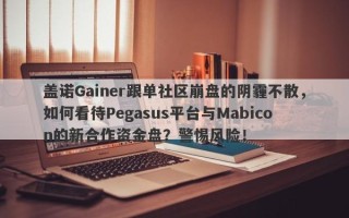 盖诺Gainer跟单社区崩盘的阴霾不散，如何看待Pegasus平台与Mabicon的新合作资金盘？警惕风险！