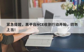 紧急提醒，黑平台NCE收割行动开始，切勿上当！