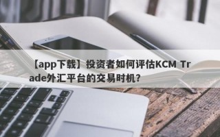 【app下载】投资者如何评估KCM Trade外汇平台的交易时机？