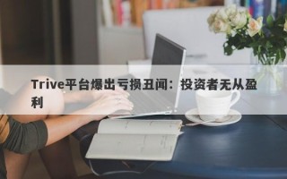 Trive平台爆出亏损丑闻：投资者无从盈利