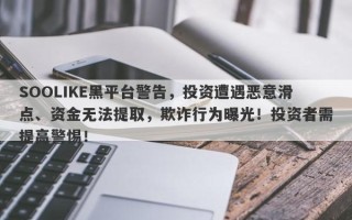 SOOLIKE黑平台警告，投资遭遇恶意滑点、资金无法提取，欺诈行为曝光！投资者需提高警惕！