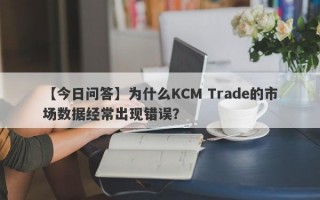 【今日问答】为什么KCM Trade的市场数据经常出现错误？