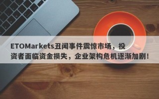 ETOMarkets丑闻事件震惊市场，投资者面临资金损失，企业架构危机逐渐加剧！