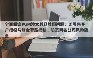 全面解读PGM澳大利亚牌照问题，无零售客户授权与赠金套路揭秘，防范同名公司风险隐患