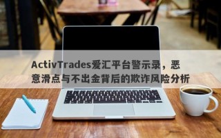 ActivTrades爱汇平台警示录，恶意滑点与不出金背后的欺诈风险分析