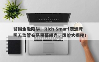 警惕金融陷阱！Rich Smart澳洲牌照无监管交易黑幕曝光，风险大揭秘！