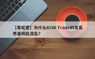 【毒蛇君】为什么KCM Trade的交易界面如此混乱？