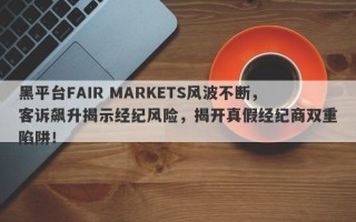 黑平台FAIR MARKETS风波不断，客诉飙升揭示经纪风险，揭开真假经纪商双重陷阱！