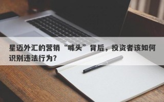 星迈外汇的营销“噱头”背后，投资者该如何识别违法行为？