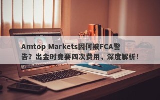 Amtop Markets因何被FCA警告？出金时竟要四次费用，深度解析！