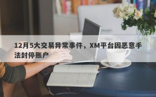 12月5大交易异常事件，XM平台因恶意手法封停账户