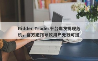 Ridder Trader平台爆发提现危机，官方跑路导致用户无钱可提