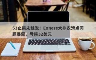 53止损未触发！Exness大非农滑点问题暴露，亏损32美元