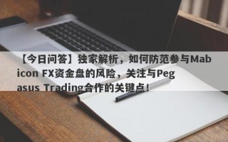 【今日问答】独家解析，如何防范参与Mabicon FX资金盘的风险，关注与Pegasus Trading合作的关键点！