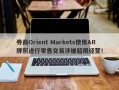 券商Orient Markets使用AR牌照进行零售交易涉嫌超限经营！