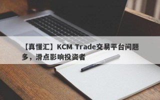 【真懂汇】KCM Trade交易平台问题多，滑点影响投资者