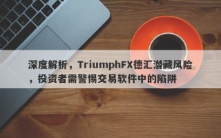 深度解析，TriumphFX德汇潜藏风险，投资者需警惕交易软件中的陷阱