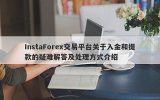 InstaForex交易平台关于入金和提款的疑难解答及处理方式介绍