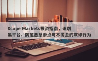 Scope Markets投资指南，识别黑平台、防范恶意滑点与不出金的欺诈行为