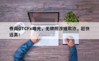 券商GTCFx曝光，无牌照涉嫌欺诈，赶快远离！