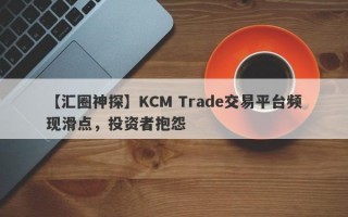 【汇圈神探】KCM Trade交易平台频现滑点，投资者抱怨
