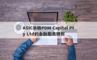 ASIC吊销PDM Capital Pty Ltd的金融服务牌照